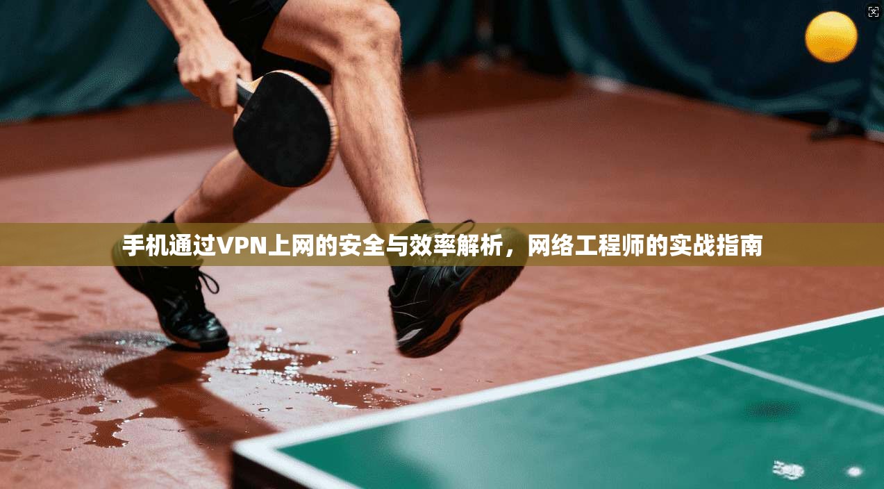 手机通过VPN上网的安全与效率解析,网络工程师的实战指南 第1张 手机通过VPN上网的安全与效率解析,网络工程师的实战指南 第1张
