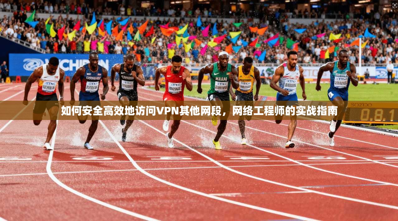 如何安全高效地访问VPN其他网段,网络工程师的实战指南 第1张 如何安全高效地访问VPN其他网段,网络工程师的实战指南 第1张