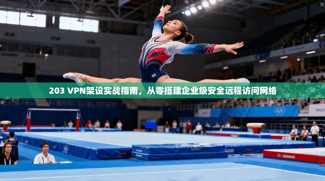 203 VPN架设实战指南,从零搭建企业级安全远程访问网络 第1张 203 VPN架设实战指南,从零搭建企业级安全远程访问网络 第1张