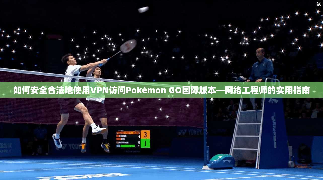 如何安全合法地使用VPN访问Pokémon GO国际版本—网络工程师的实用指南  第1张