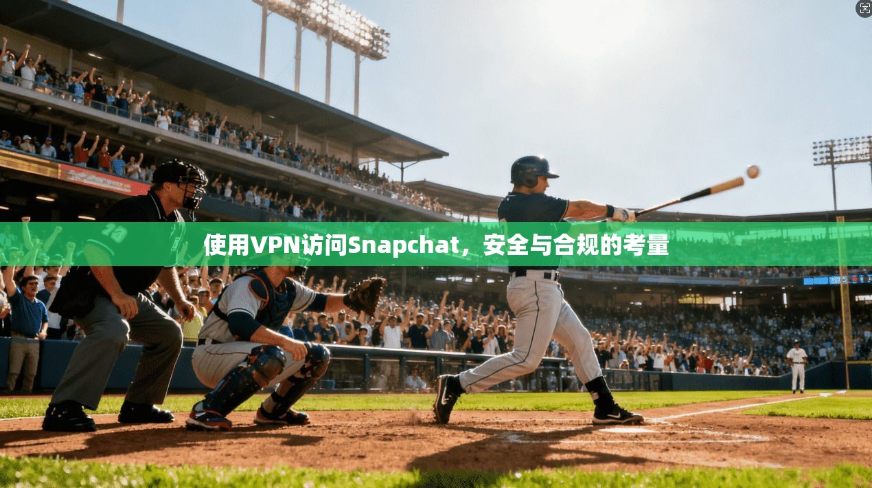 使用VPN访问Snapchat,安全与合规的考量 第1张 使用VPN访问Snapchat,安全与合规的考量 第1张
