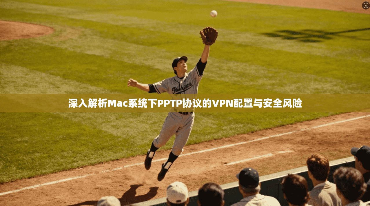 深入解析Mac系统下PPTP协议的VPN配置与安全风险  第1张