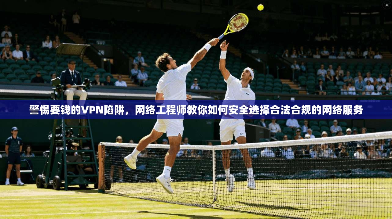 警惕要钱的VPN陷阱,网络工程师教你如何安全选择合法合规的网络服务 第1张 警惕要钱的VPN陷阱,网络工程师教你如何安全选择合法合规的网络服务 第1张