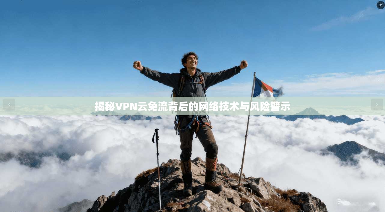 揭秘VPN云免流背后的网络技术与风险警示 第1张 揭秘VPN云免流背后的网络技术与风险警示 第1张
