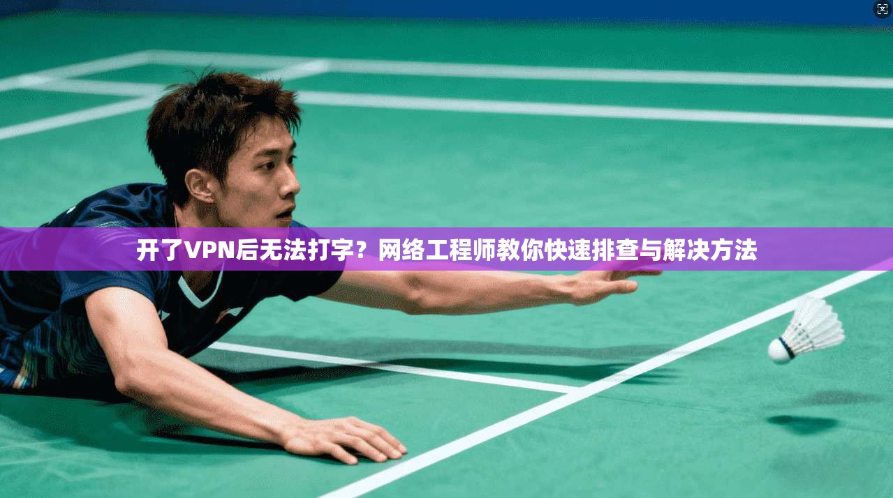 开了VPN后无法打字?网络工程师教你快速排查与解决方法 第1张 开了VPN后无法打字?网络工程师教你快速排查与解决方法 第1张