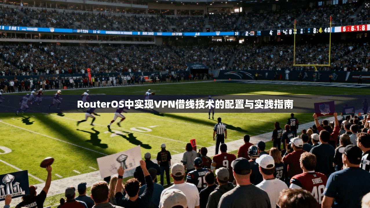 RouterOS中实现VPN借线技术的配置与实践指南 第1张 RouterOS中实现VPN借线技术的配置与实践指南 第1张