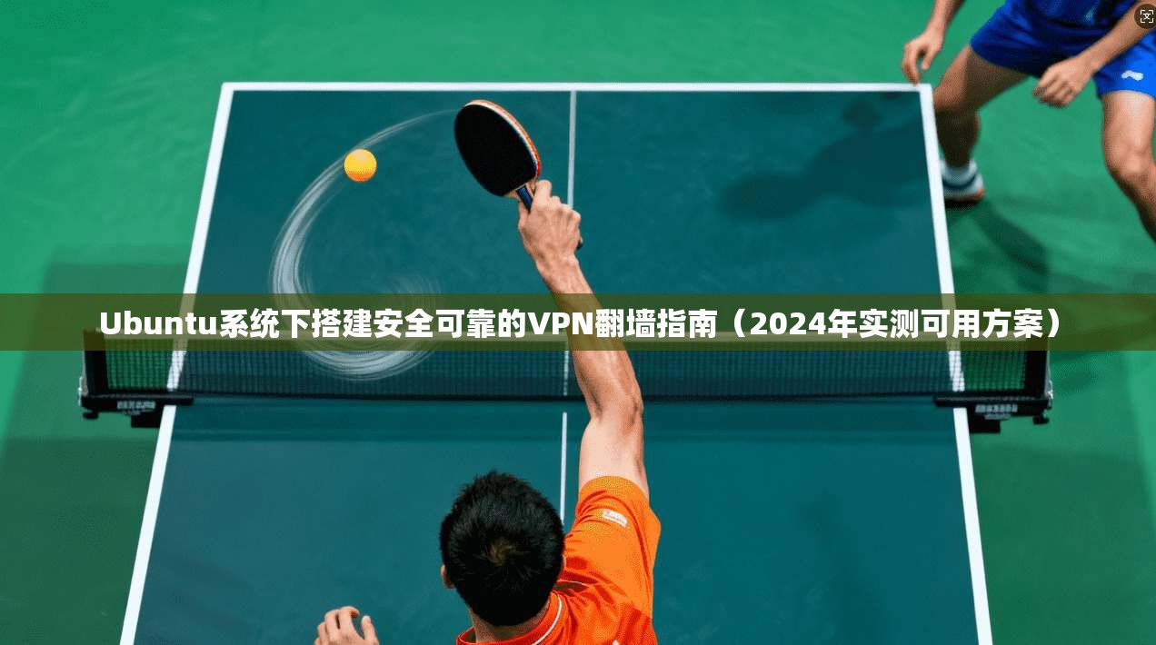Ubuntu系统下搭建安全可靠的VPN翻墙指南(2024年实测可用方案) 第1张 Ubuntu系统下搭建安全可靠的VPN翻墙指南(2024年实测可用方案) 第1张