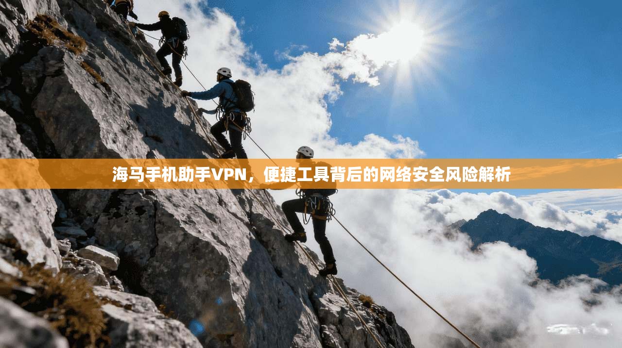 海马手机助手VPN，便捷工具背后的网络安全风险解析  第1张