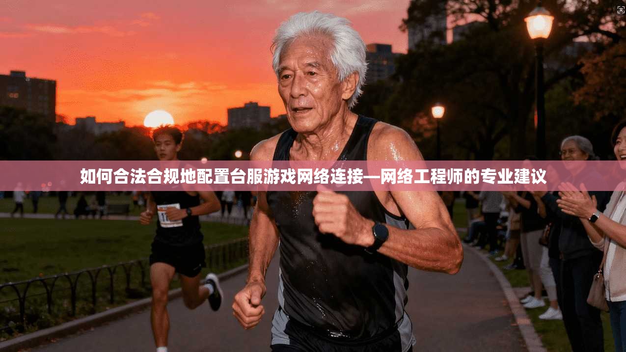 如何合法合规地配置台服游戏网络连接—网络工程师的专业建议  第1张