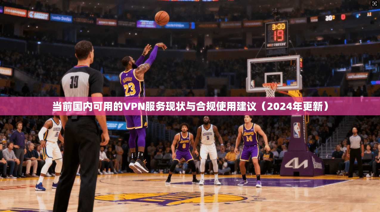 当前国内可用的VPN服务现状与合规使用建议(2024年更新) 第1张 当前国内可用的VPN服务现状与合规使用建议(2024年更新) 第1张