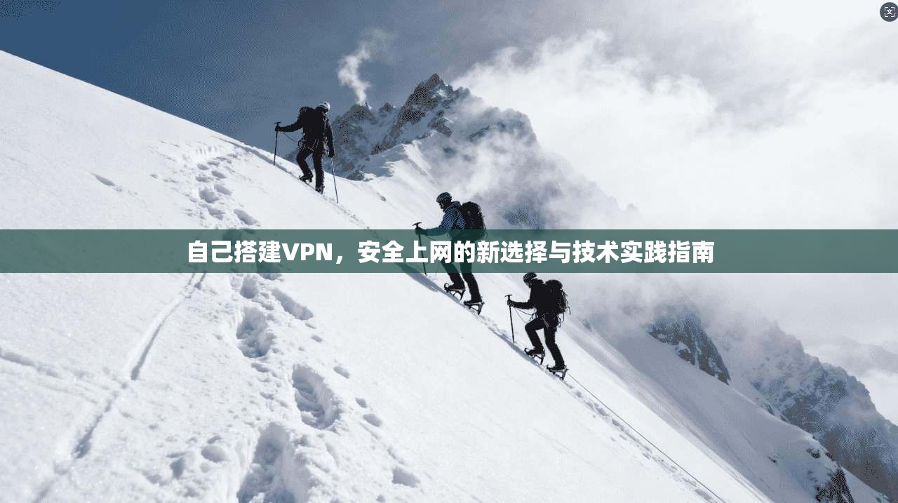 自己搭建VPN,安全上网的新选择与技术实践指南 第1张 自己搭建VPN,安全上网的新选择与技术实践指南 第1张