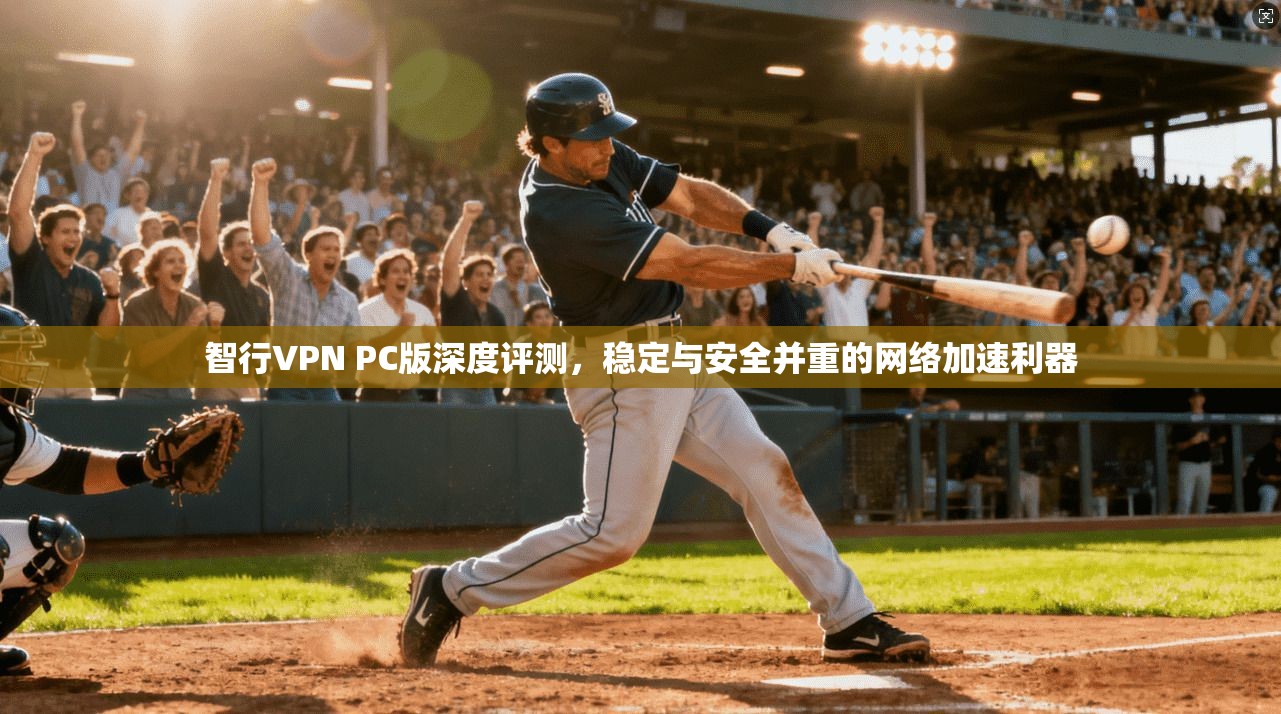 智行VPN PC版深度评测，稳定与安全并重的网络加速利器  第1张