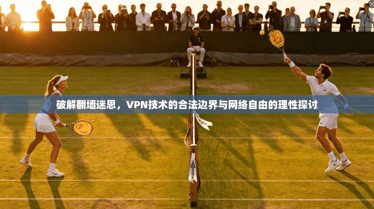 破解翻墙迷思，VPN技术的合法边界与网络自由的理性探讨  第1张