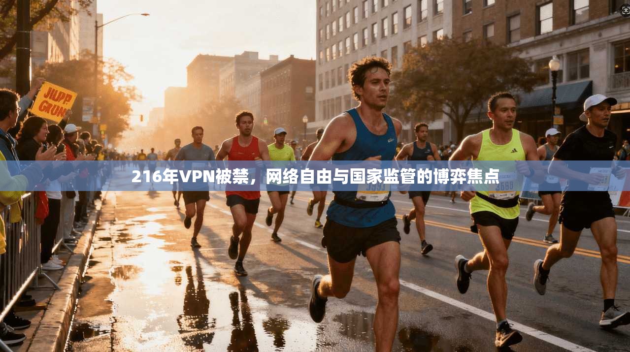 216年VPN被禁，网络自由与国家监管的博弈焦点  第1张