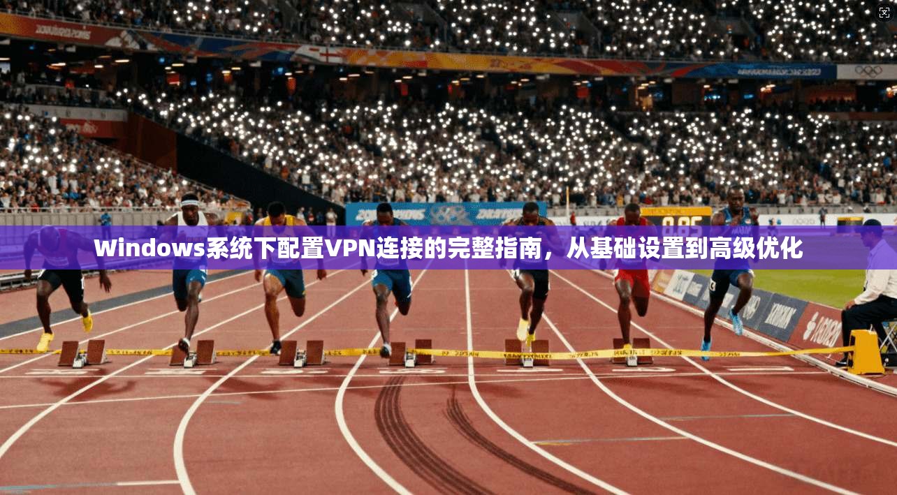 Windows系统下配置VPN连接的完整指南,从基础设置到高级优化 第1张 Windows系统下配置VPN连接的完整指南,从基础设置到高级优化 第1张