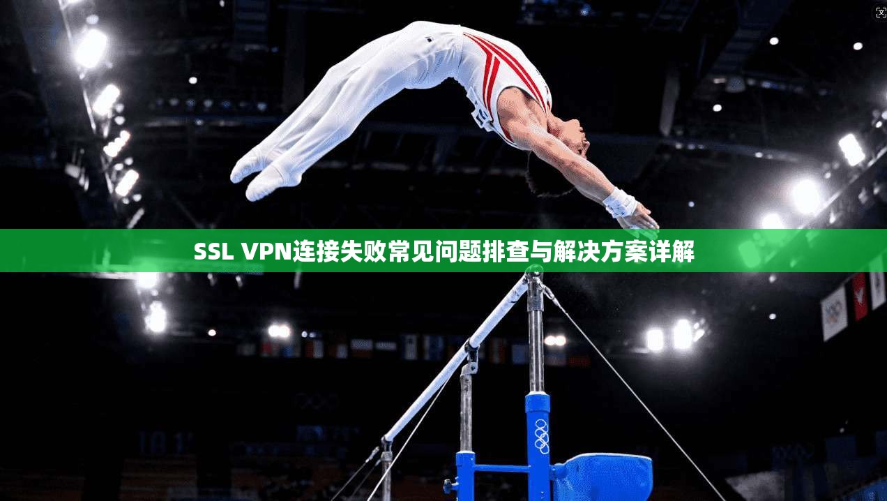 SSL VPN连接失败常见问题排查与解决方案详解 第1张 SSL VPN连接失败常见问题排查与解决方案详解 第1张