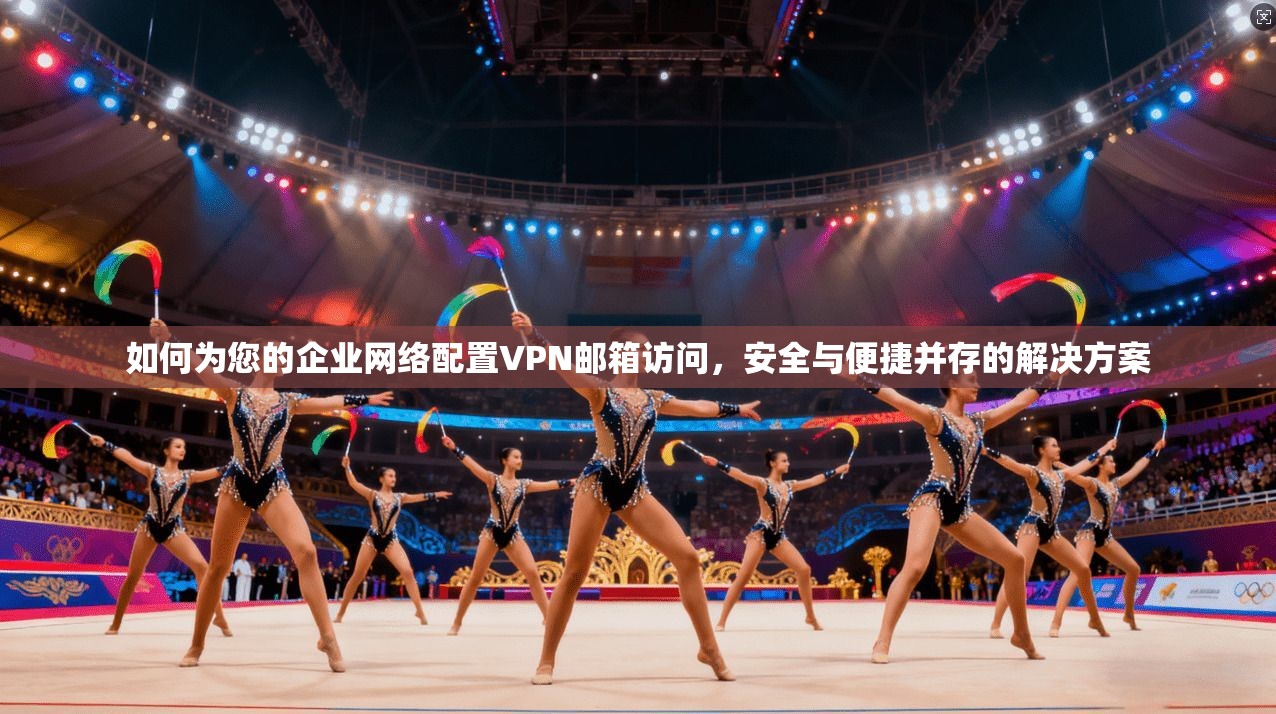 如何为您的企业网络配置VPN邮箱访问,安全与便捷并存的解决方案 第1张 如何为您的企业网络配置VPN邮箱访问,安全与便捷并存的解决方案 第1张