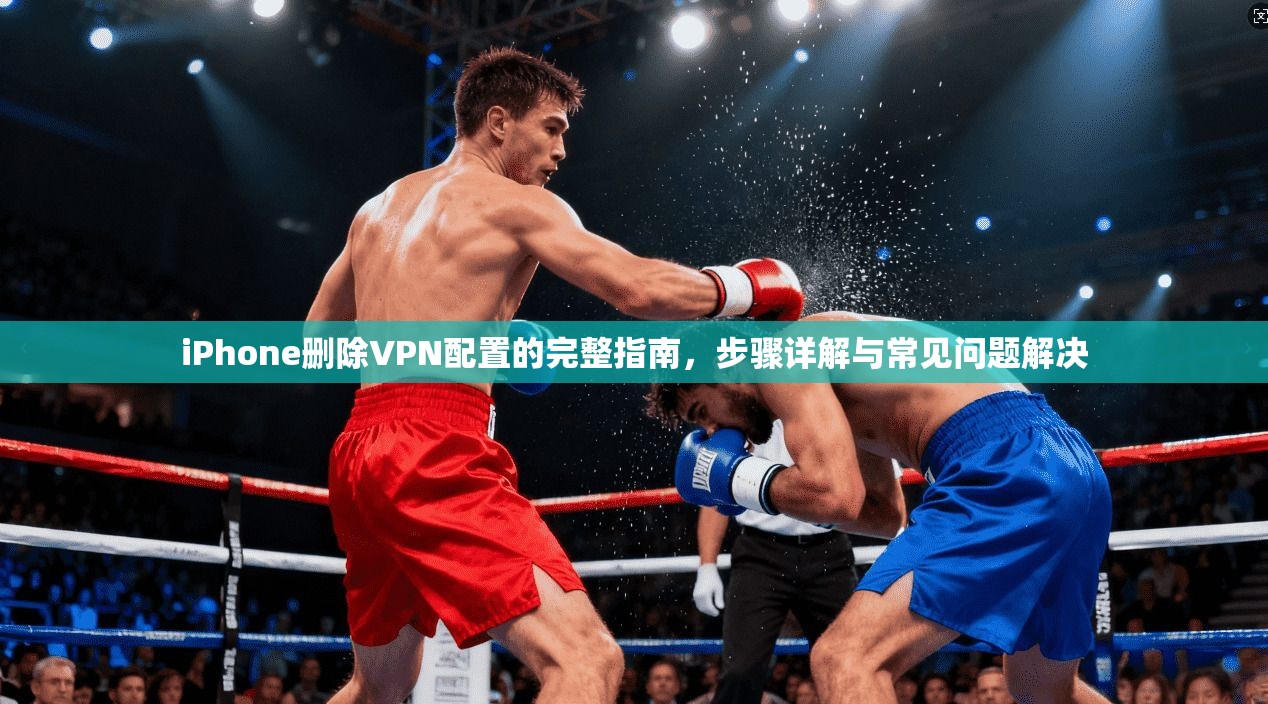 iPhone删除VPN配置的完整指南，步骤详解与常见问题解决  第1张