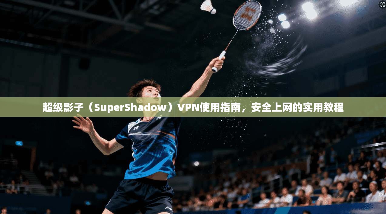 超级影子（SuperShadow）VPN使用指南，安全上网的实用教程  第1张