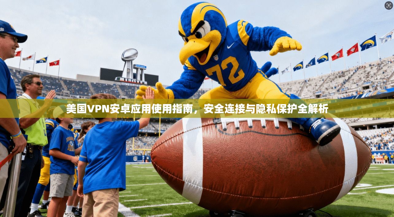 美国VPN安卓应用使用指南,安全连接与隐私保护全解析 第1张 美国VPN安卓应用使用指南,安全连接与隐私保护全解析 第1张