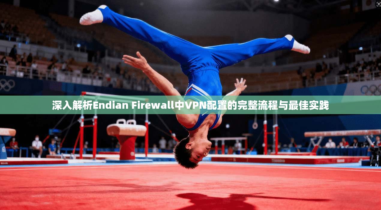 深入解析Endian Firewall中VPN配置的完整流程与最佳实践 第1张 深入解析Endian Firewall中VPN配置的完整流程与最佳实践 第1张
