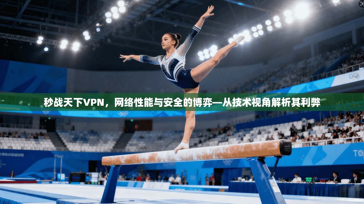 秒战天下VPN,网络性能与安全的博弈—从技术视角解析其利弊 第1张 秒战天下VPN,网络性能与安全的博弈—从技术视角解析其利弊 第1张