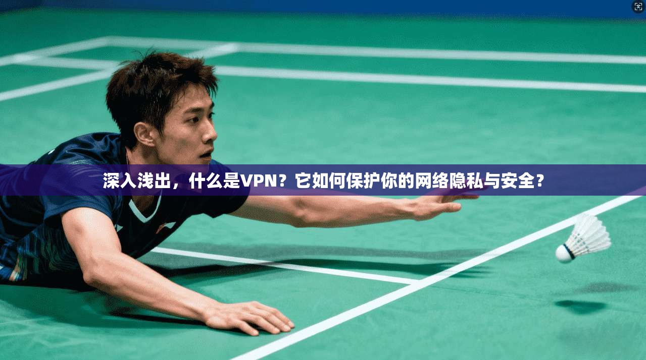 深入浅出,什么是VPN?它如何保护你的网络隐私与安全? 第1张 深入浅出,什么是VPN?它如何保护你的网络隐私与安全? 第1张