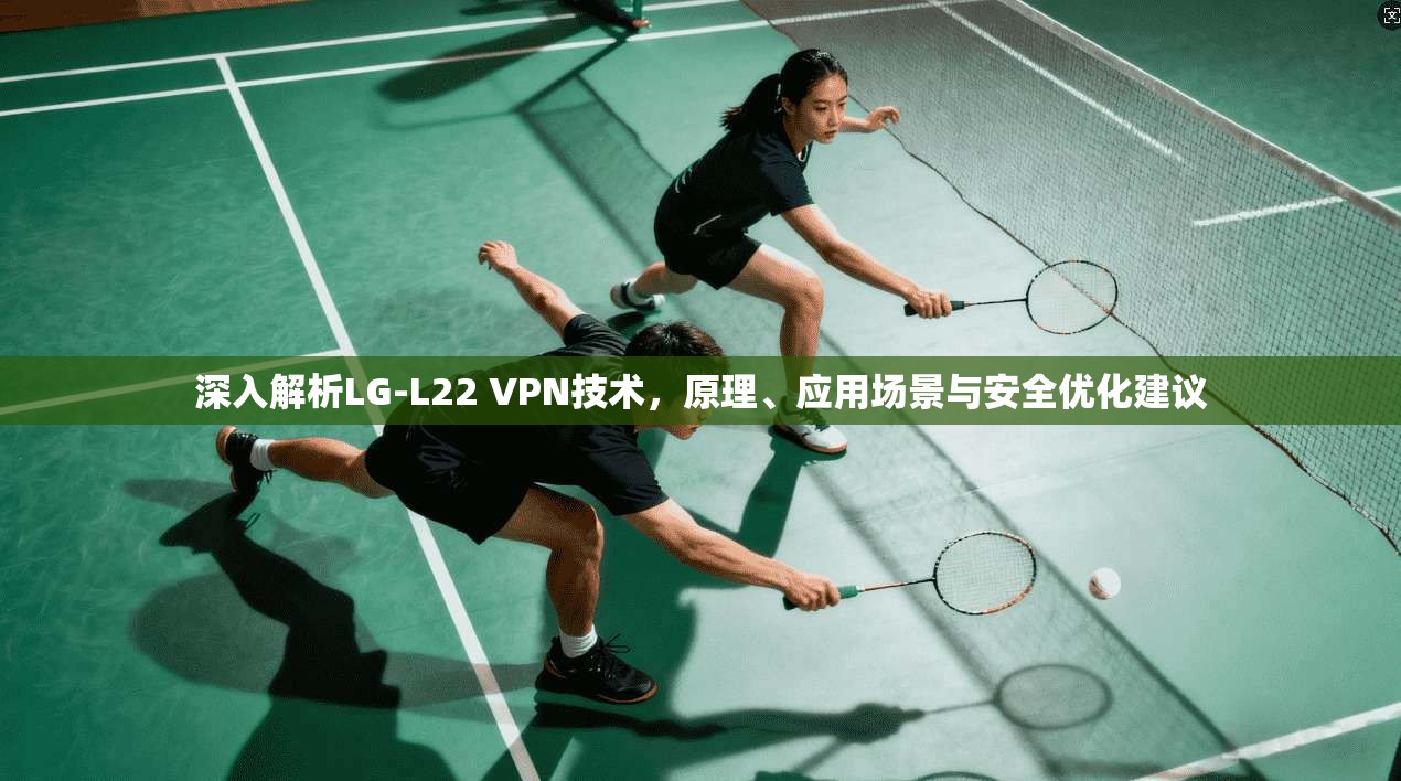 深入解析LG-L22 VPN技术,原理、应用场景与安全优化建议 第1张 深入解析LG-L22 VPN技术,原理、应用场景与安全优化建议 第1张