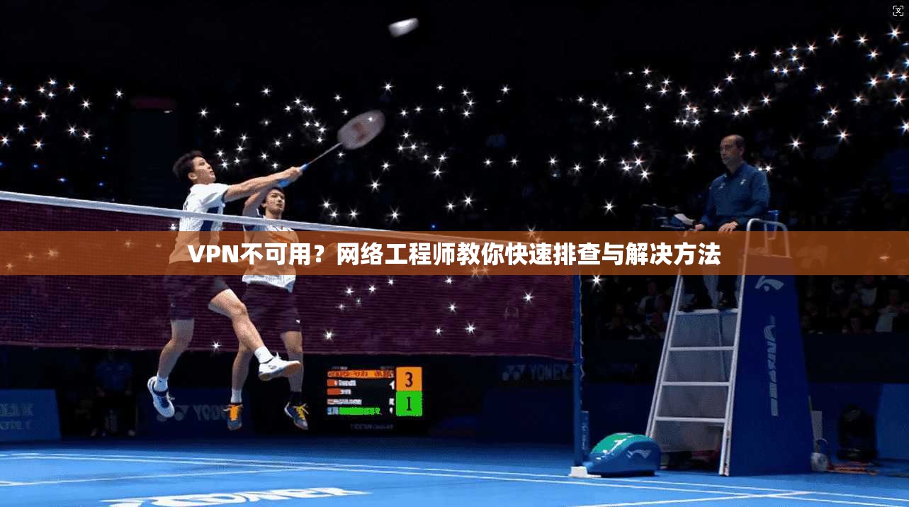 VPN不可用?网络工程师教你快速排查与解决方法 第1张 VPN不可用?网络工程师教你快速排查与解决方法 第1张