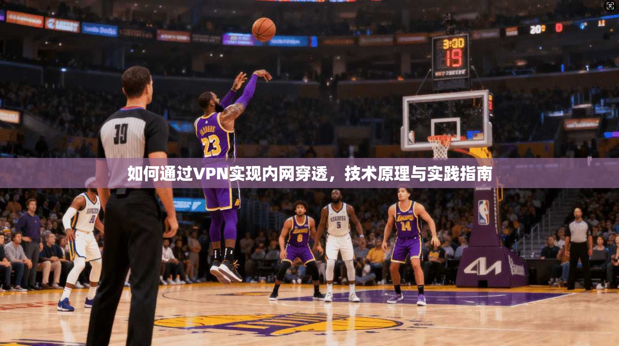 如何通过VPN实现内网穿透,技术原理与实践指南 第1张 如何通过VPN实现内网穿透,技术原理与实践指南 第1张