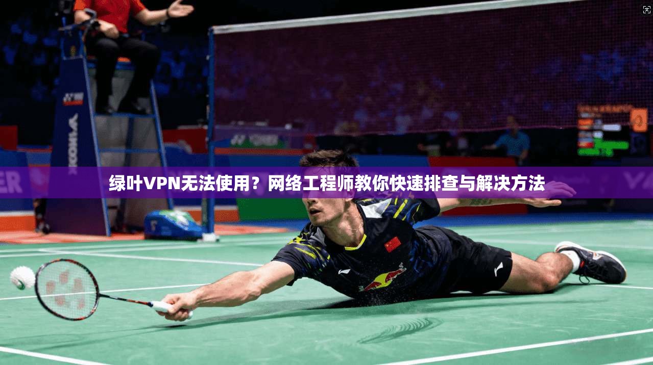绿叶VPN无法使用？网络工程师教你快速排查与解决方法  第1张