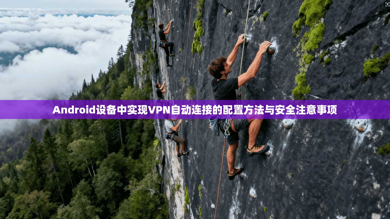 Android设备中实现VPN自动连接的配置方法与安全注意事项 第1张 Android设备中实现VPN自动连接的配置方法与安全注意事项 第1张