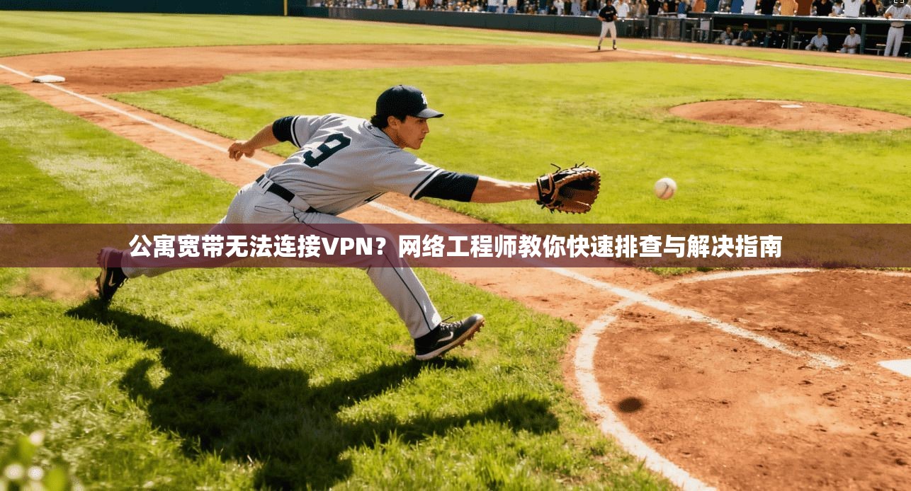 公寓宽带无法连接VPN？网络工程师教你快速排查与解决指南  第1张