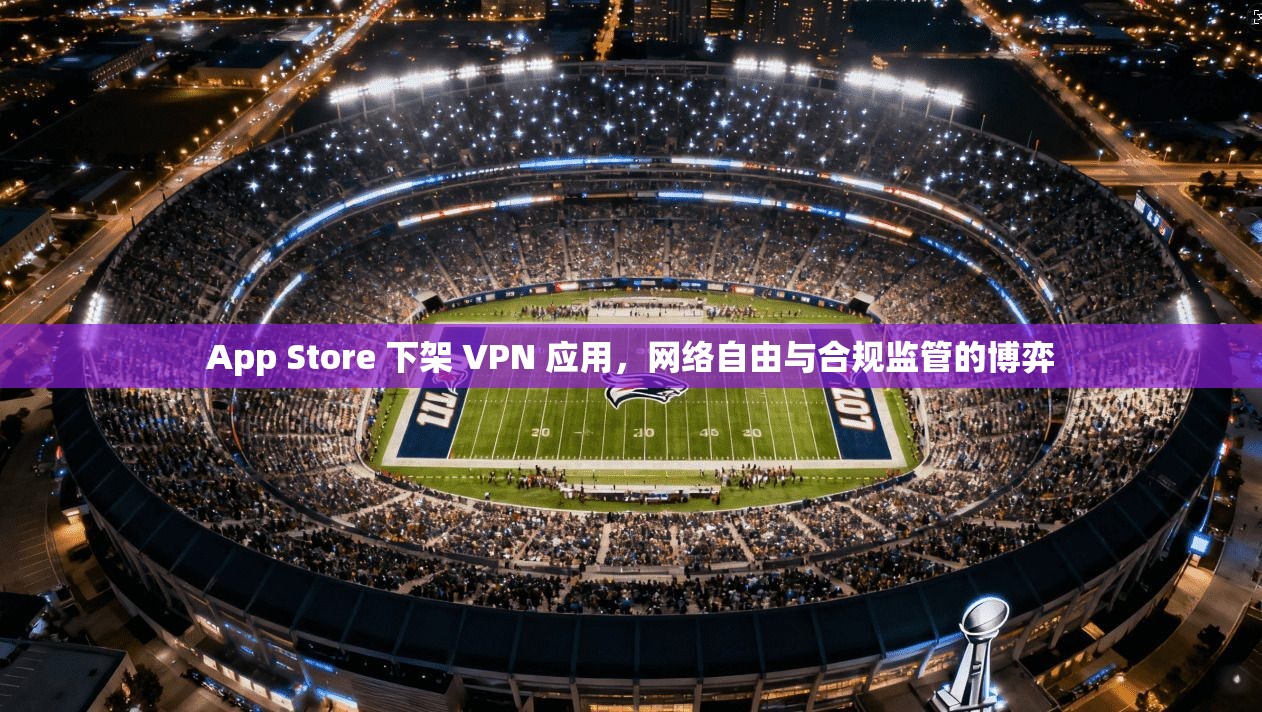 App Store 下架 VPN 应用，网络自由与合规监管的博弈  第1张