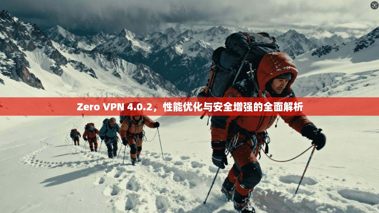 Zero VPN 4.0.2,性能优化与安全增强的全面解析 第1张 Zero VPN 4.0.2,性能优化与安全增强的全面解析 第1张