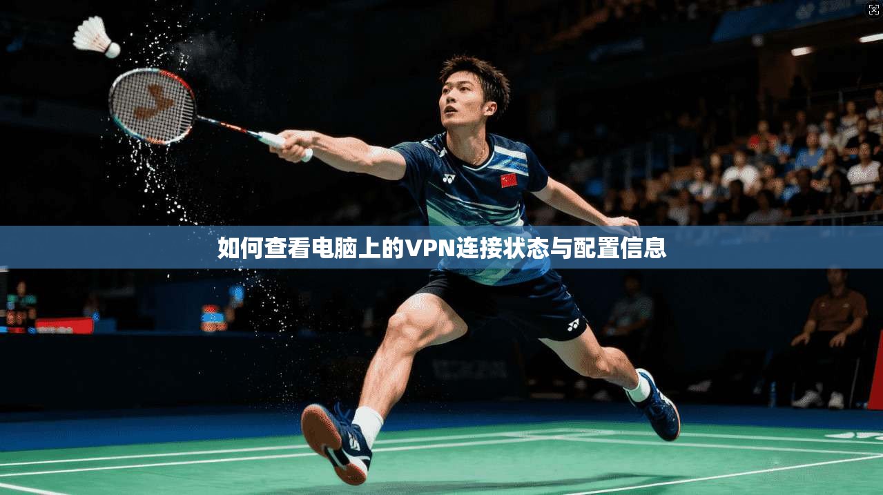 如何查看电脑上的VPN连接状态与配置信息 第1张 如何查看电脑上的VPN连接状态与配置信息 第1张
