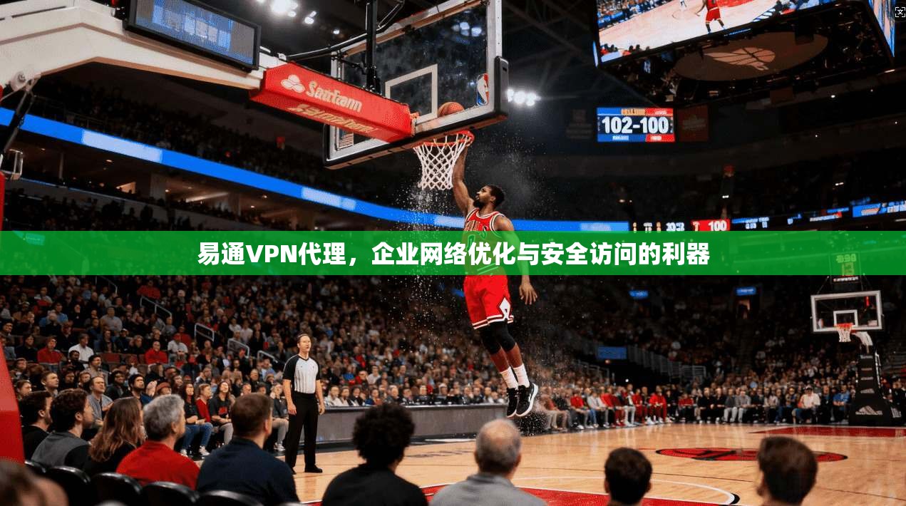易通VPN代理,企业网络优化与安全访问的利器 第1张 易通VPN代理,企业网络优化与安全访问的利器 第1张