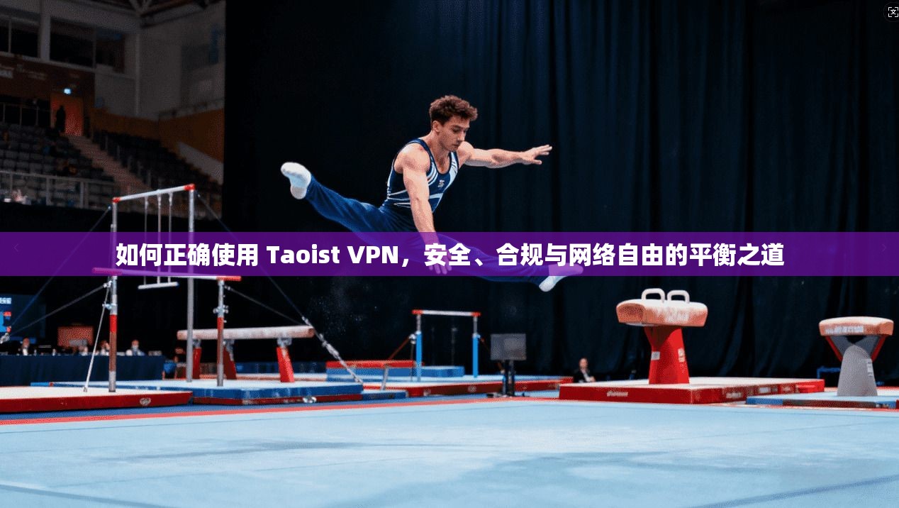 如何正确使用 Taoist VPN,安全、合规与网络自由的平衡之道 第1张 如何正确使用 Taoist VPN,安全、合规与网络自由的平衡之道 第1张