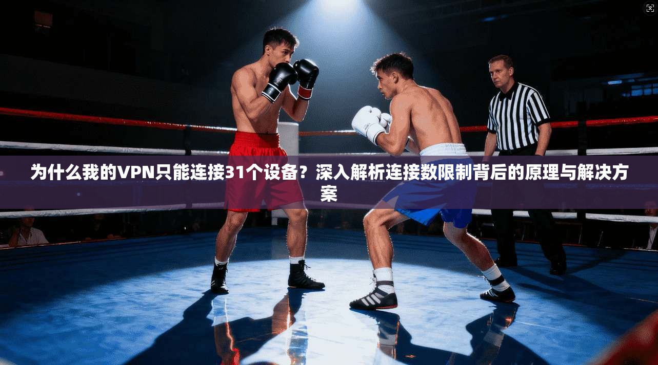 为什么我的VPN只能连接31个设备?深入解析连接数限制背后的原理与解决方案 第1张 为什么我的VPN只能连接31个设备?深入解析连接数限制背后的原理与解决方案 第1张