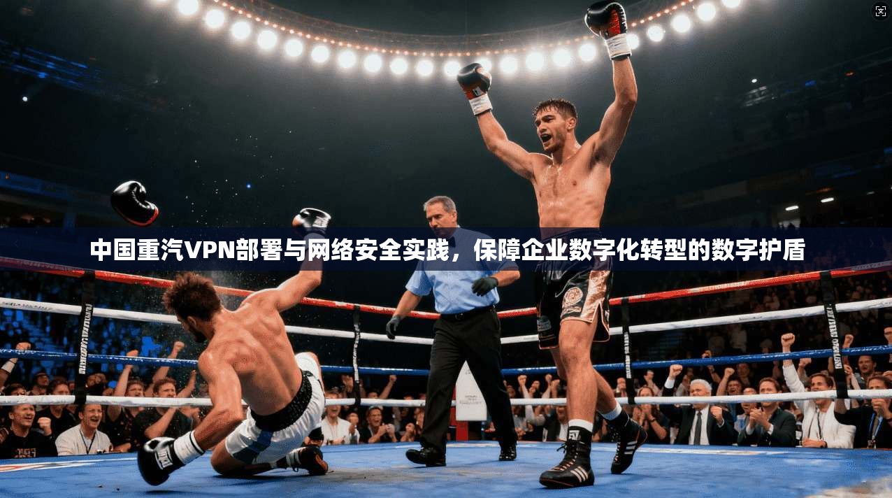 中国重汽VPN部署与网络安全实践,保障企业数字化转型的数字护盾 第1张 中国重汽VPN部署与网络安全实践,保障企业数字化转型的数字护盾 第1张