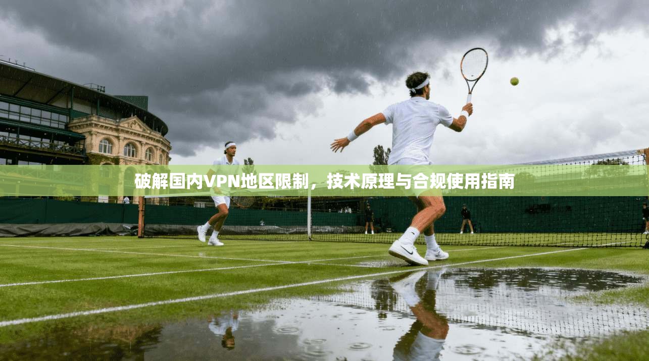 破解国内VPN地区限制,技术原理与合规使用指南 第1张 破解国内VPN地区限制,技术原理与合规使用指南 第1张