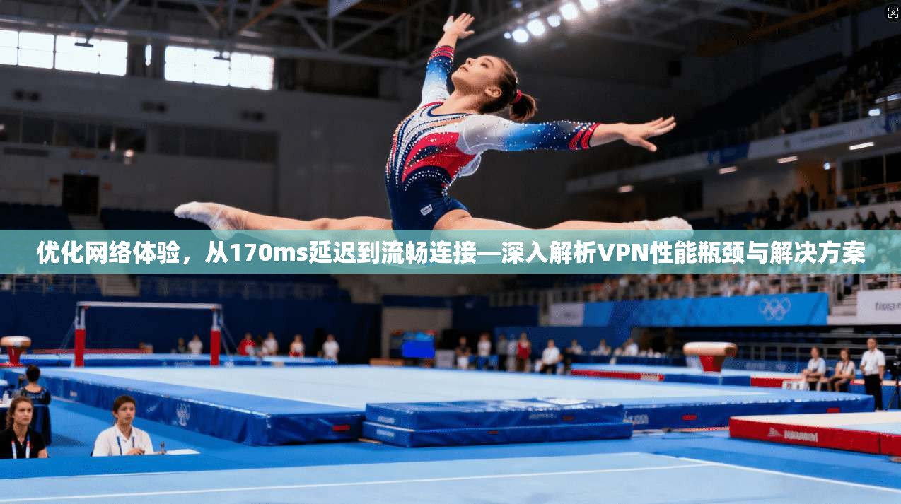 优化网络体验,从170ms延迟到流畅连接—深入解析VPN性能瓶颈与解决方案 第1张 优化网络体验,从170ms延迟到流畅连接—深入解析VPN性能瓶颈与解决方案 第1张