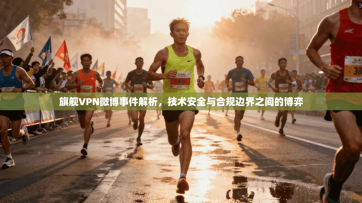旗舰VPN微博事件解析,技术安全与合规边界之间的博弈 第1张 旗舰VPN微博事件解析,技术安全与合规边界之间的博弈 第1张