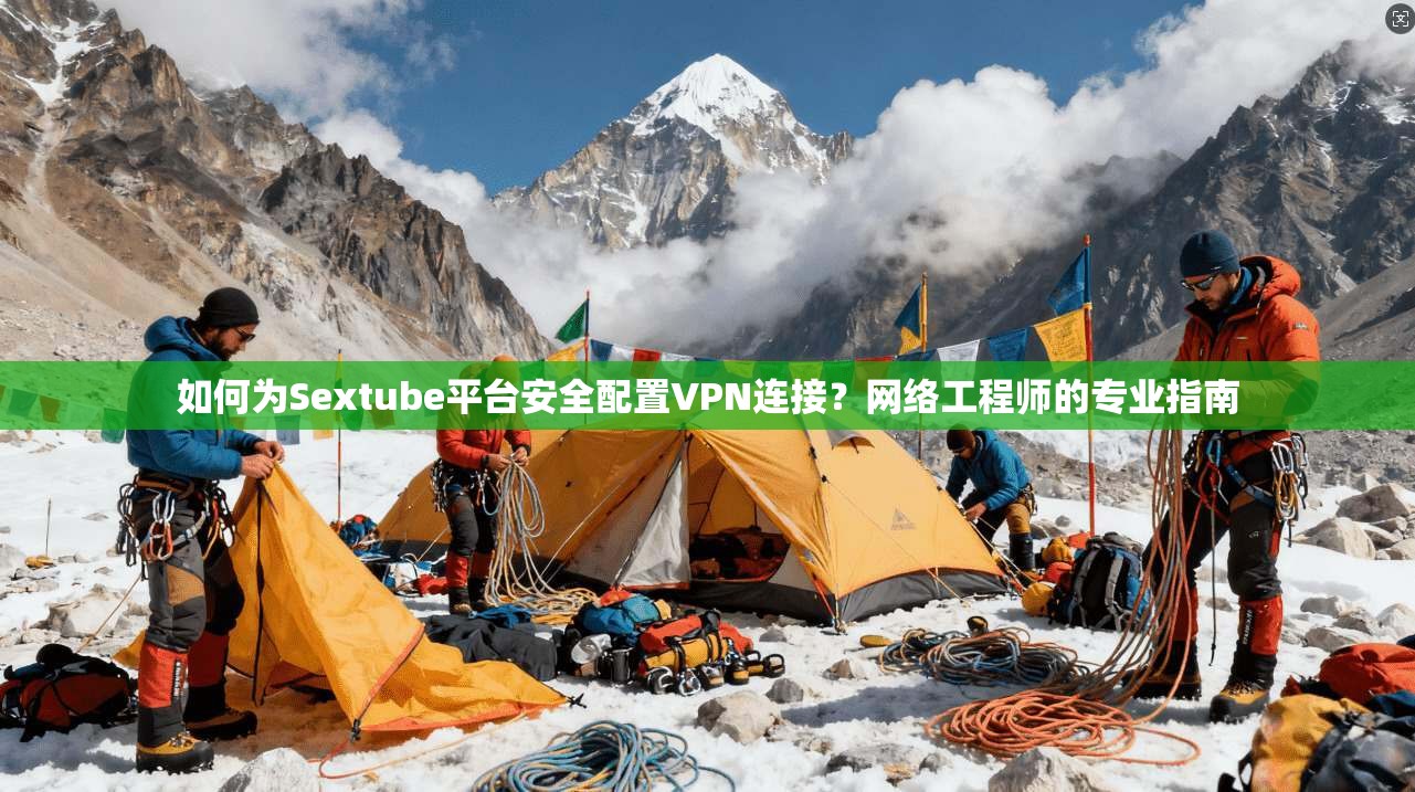 如何为Sextube平台安全配置VPN连接?网络工程师的专业指南 第1张 如何为Sextube平台安全配置VPN连接?网络工程师的专业指南 第1张