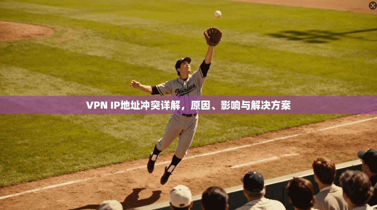 VPN IP地址冲突详解,原因、影响与解决方案 第1张 VPN IP地址冲突详解,原因、影响与解决方案 第1张