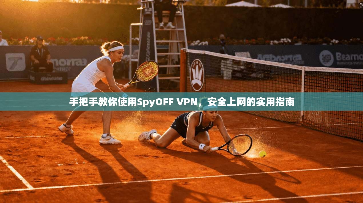 手把手教你使用SpyOFF VPN,安全上网的实用指南 第1张 手把手教你使用SpyOFF VPN,安全上网的实用指南 第1张