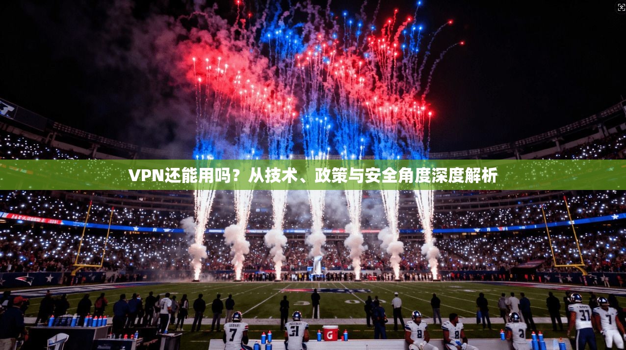 VPN还能用吗?从技术、政策与安全角度深度解析 第1张 VPN还能用吗?从技术、政策与安全角度深度解析 第1张