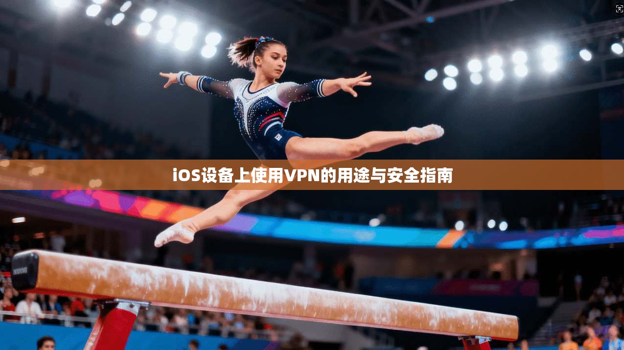 iOS设备上使用VPN的用途与安全指南 第1张 iOS设备上使用VPN的用途与安全指南 第1张