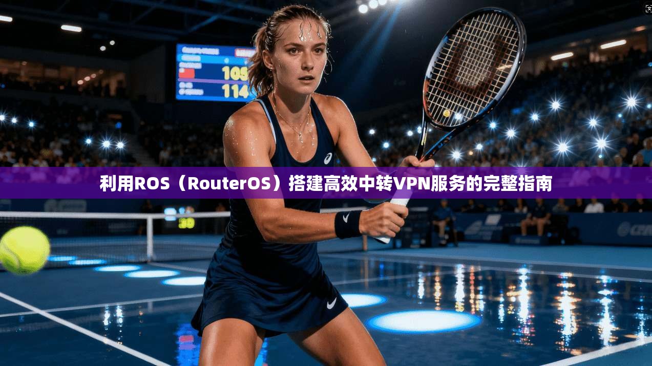 利用ROS(RouterOS)搭建高效中转VPN服务的完整指南 第1张 利用ROS(RouterOS)搭建高效中转VPN服务的完整指南 第1张