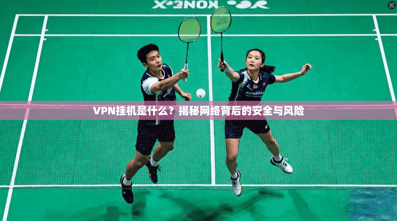 VPN挂机是什么?揭秘网络背后的安全与风险 第1张 VPN挂机是什么?揭秘网络背后的安全与风险 第1张
